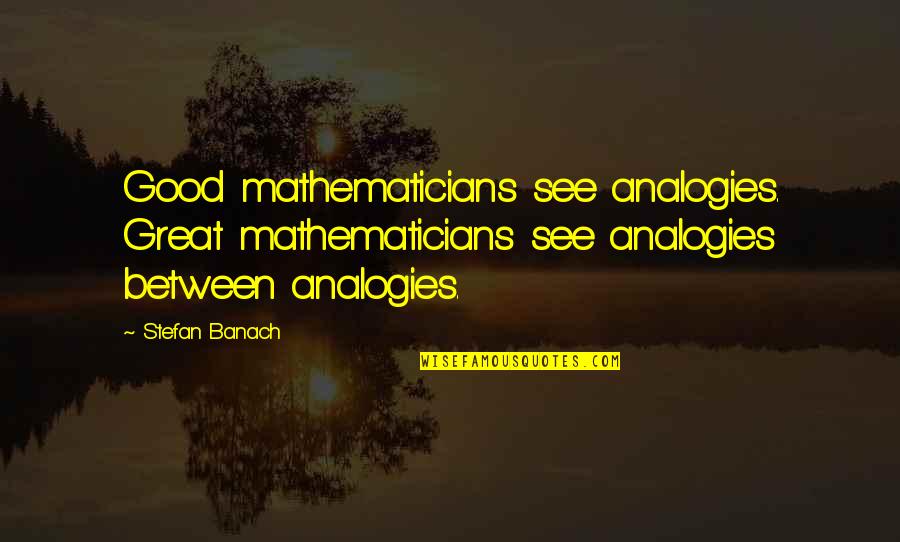 Childmind Quotes By Stefan Banach: Good mathematicians see analogies. Great mathematicians see analogies Childmind Quotes By Stefan Banach: Good mathematicians see analogies. Great mathematicians see analogies