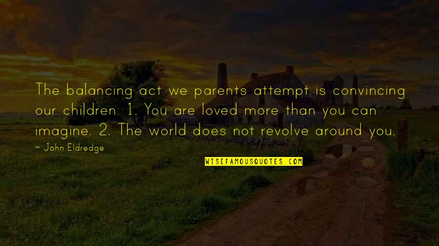 Children All Around The World Quotes By John Eldredge: The balancing act we parents attempt is convincing Children All Around The World Quotes By John Eldredge: The balancing act we parents attempt is convincing
