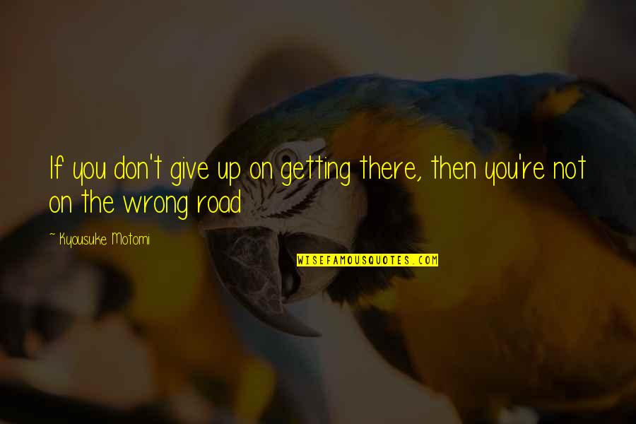 Children All Around The World Quotes By Kyousuke Motomi: If you don't give up on getting there, Children All Around The World Quotes By Kyousuke Motomi: If you don't give up on getting there,