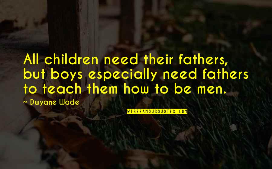 Children All Boys Quotes By Dwyane Wade: All children need their fathers, but boys especially