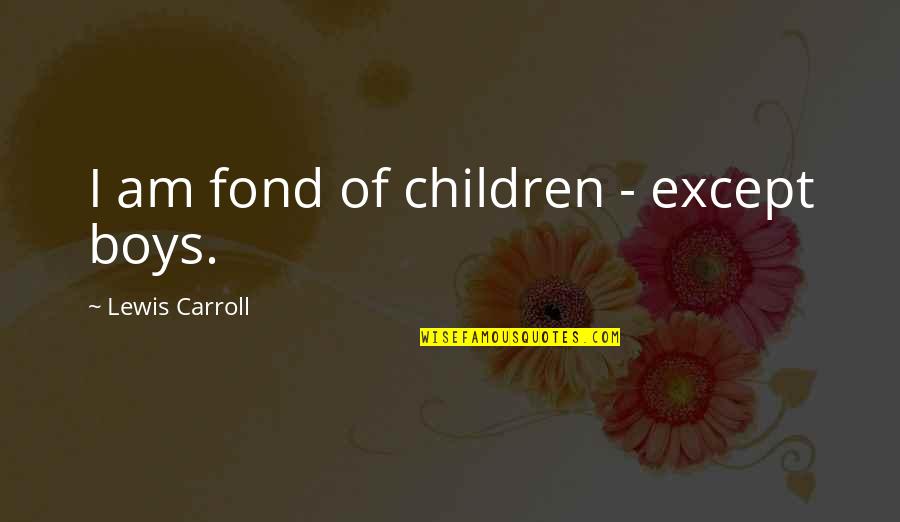 Children All Boys Quotes By Lewis Carroll: I am fond of children - except boys.