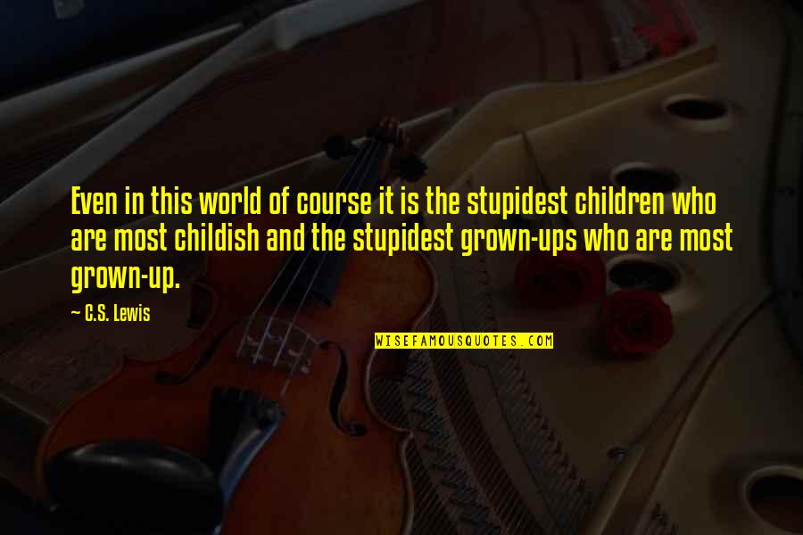 Children All Grown Up Quotes By C.S. Lewis: Even in this world of course it is Children All Grown Up Quotes By C.S. Lewis: Even in this world of course it is