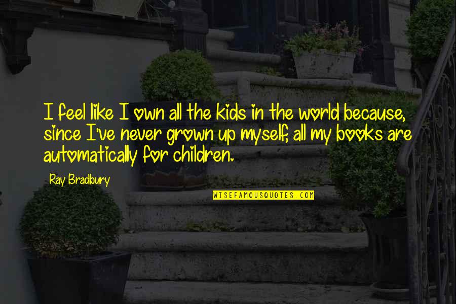 Children All Grown Up Quotes By Ray Bradbury: I feel like I own all the kids Children All Grown Up Quotes By Ray Bradbury: I feel like I own all the kids