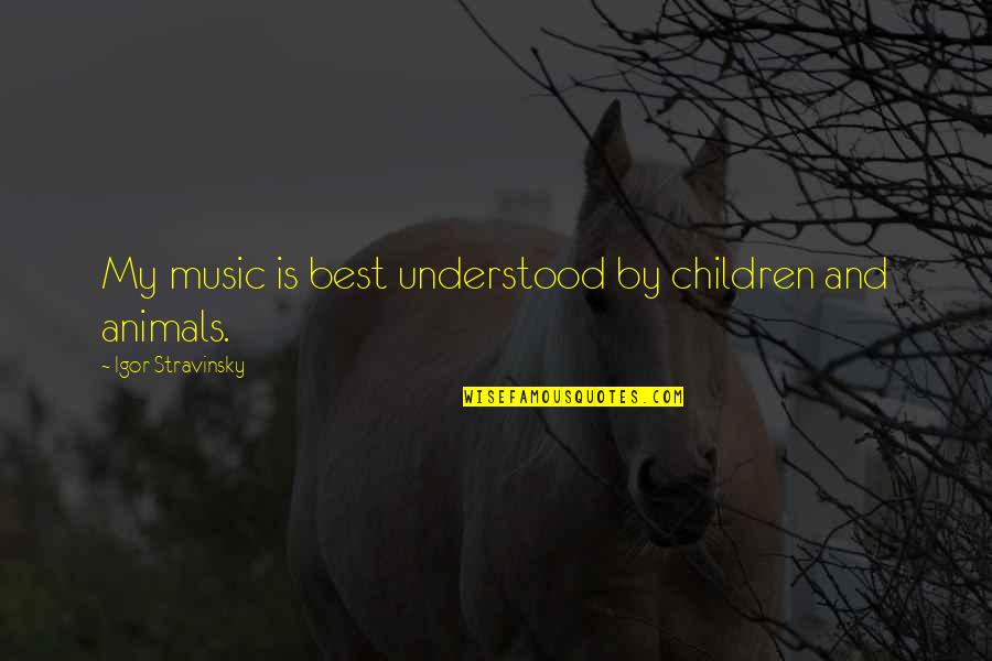 Children And Animals Quotes By Igor Stravinsky: My music is best understood by children and Children And Animals Quotes By Igor Stravinsky: My music is best understood by children and