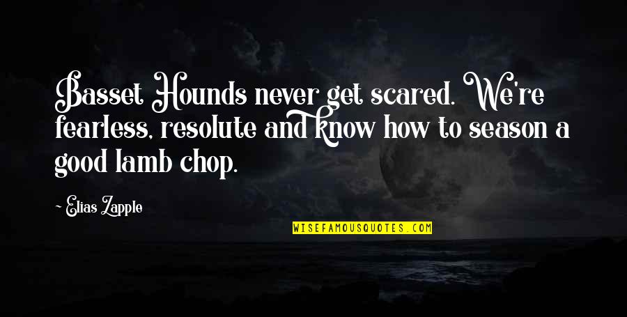 Children And Books Quotes By Elias Zapple: Basset Hounds never get scared. We're fearless, resolute