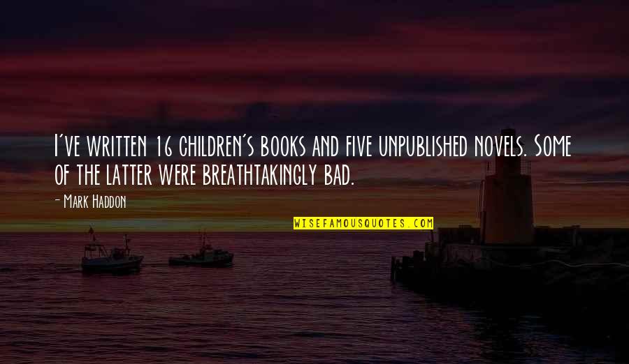 Children And Books Quotes By Mark Haddon: I've written 16 children's books and five unpublished