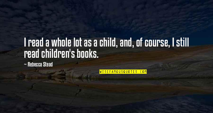Children And Books Quotes By Rebecca Stead: I read a whole lot as a child,