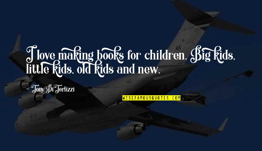 Children And Books Quotes By Tony DiTerlizzi: I love making books for children. Big kids,