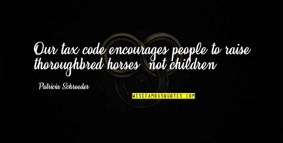 Children And Horses Quotes By Patricia Schroeder: Our tax code encourages people to raise thoroughbred