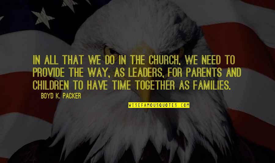 Children And Parents Quotes By Boyd K. Packer: In all that we do in the Church,