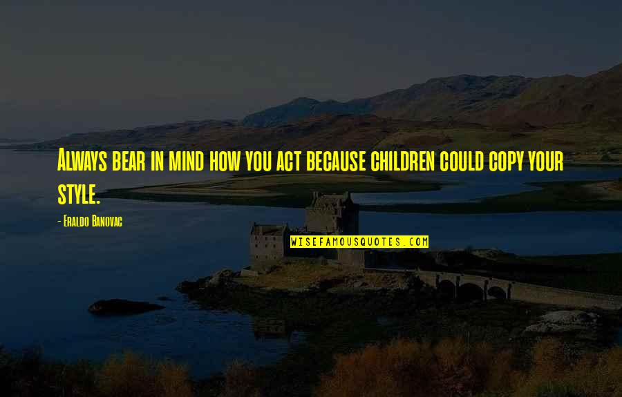 Children And Parents Quotes By Eraldo Banovac: Always bear in mind how you act because