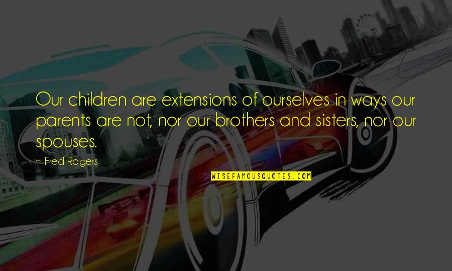 Children And Parents Quotes By Fred Rogers: Our children are extensions of ourselves in ways
