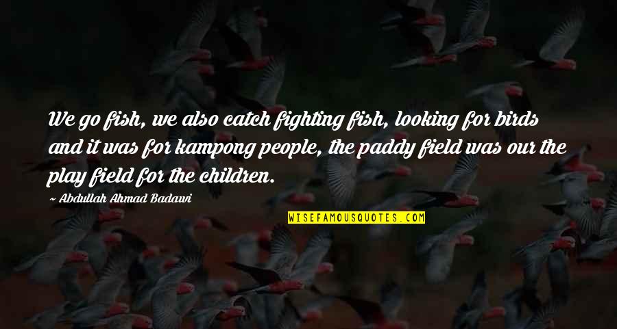 Children And Play Quotes By Abdullah Ahmad Badawi: We go fish, we also catch fighting fish, Children And Play Quotes By Abdullah Ahmad Badawi: We go fish, we also catch fighting fish,