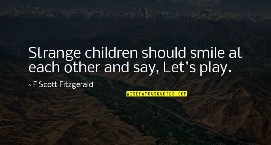Children And Play Quotes By F Scott Fitzgerald: Strange children should smile at each other and Children And Play Quotes By F Scott Fitzgerald: Strange children should smile at each other and