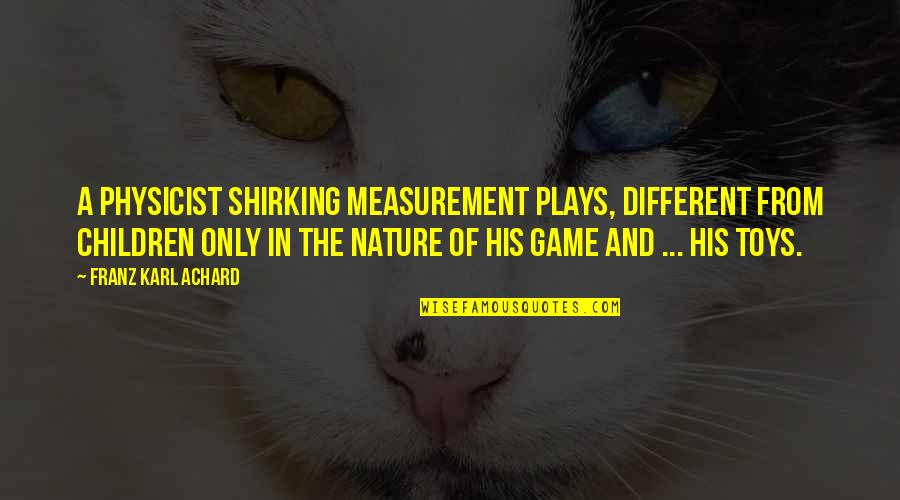 Children And Play Quotes By Franz Karl Achard: A physicist shirking measurement plays, different from children Children And Play Quotes By Franz Karl Achard: A physicist shirking measurement plays, different from children