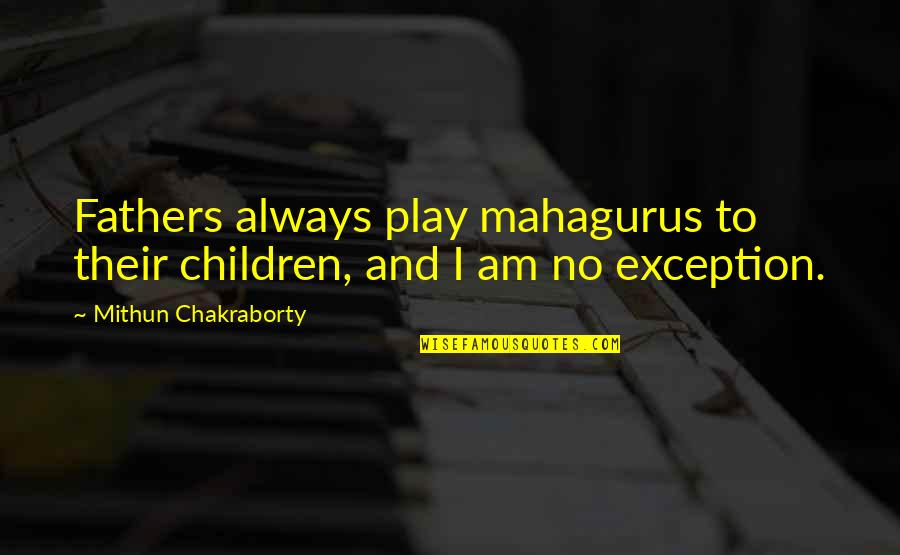 Children And Play Quotes By Mithun Chakraborty: Fathers always play mahagurus to their children, and Children And Play Quotes By Mithun Chakraborty: Fathers always play mahagurus to their children, and