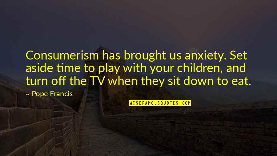 Children And Play Quotes By Pope Francis: Consumerism has brought us anxiety. Set aside time Children And Play Quotes By Pope Francis: Consumerism has brought us anxiety. Set aside time