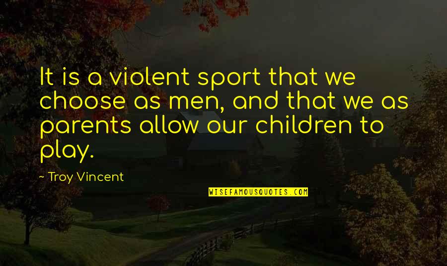 Children And Play Quotes By Troy Vincent: It is a violent sport that we choose Children And Play Quotes By Troy Vincent: It is a violent sport that we choose
