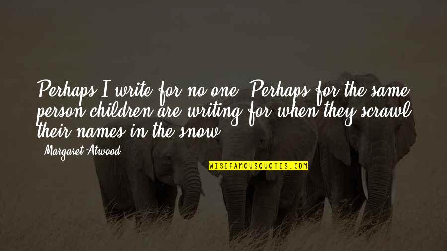 Children And Snow Quotes By Margaret Atwood: Perhaps I write for no one. Perhaps for