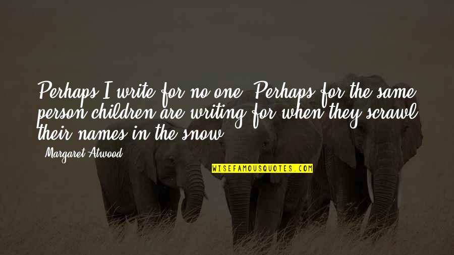 Children And Snow Quotes By Margaret Atwood: Perhaps I write for no one. Perhaps for Children And Snow Quotes By Margaret Atwood: Perhaps I write for no one. Perhaps for