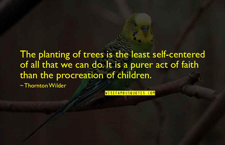 Children And Trees Quotes By Thornton Wilder: The planting of trees is the least self-centered