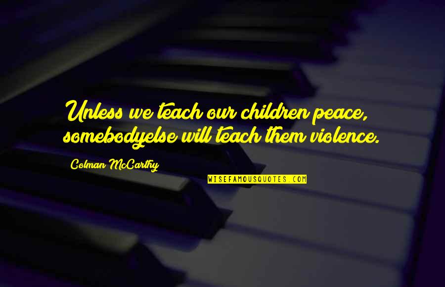 Children And Violence Quotes By Colman McCarthy: Unless we teach our children peace, somebodyelse will