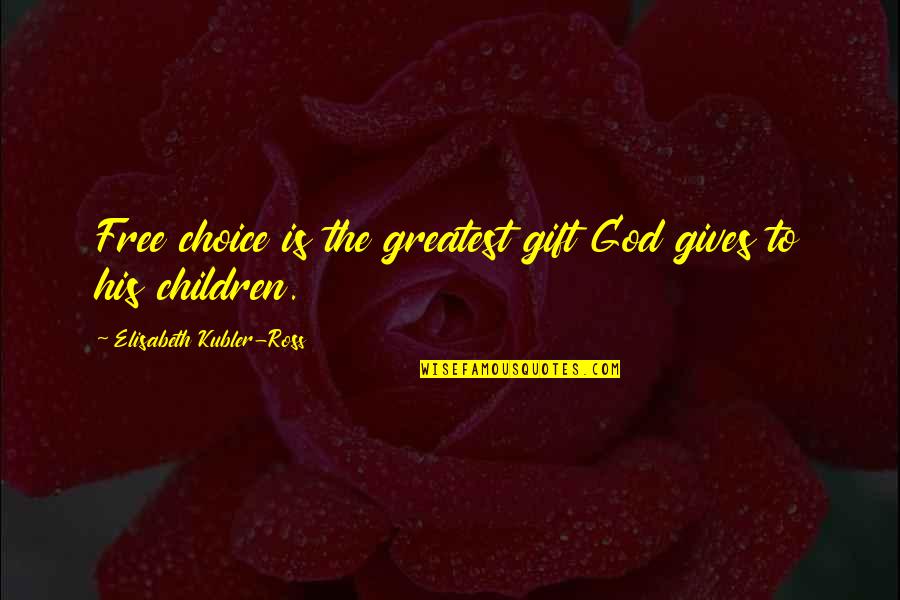 Children Are A Gift Quotes By Elisabeth Kubler-Ross: Free choice is the greatest gift God gives Children Are A Gift Quotes By Elisabeth Kubler-Ross: Free choice is the greatest gift God gives