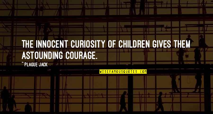 Children Are Innocent Quotes By Plague Jack: The innocent curiosity of children gives them astounding