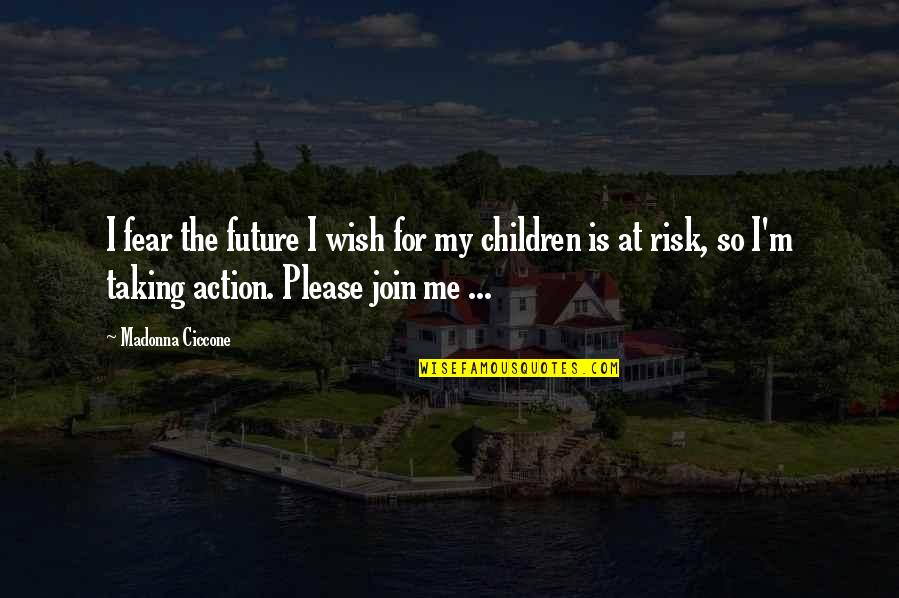Children At Risk Quotes By Madonna Ciccone: I fear the future I wish for my