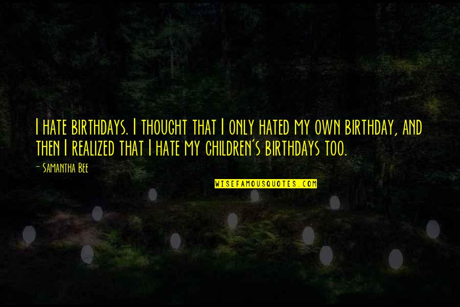 Children Birthday Quotes By Samantha Bee: I hate birthdays. I thought that I only