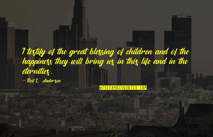 Children Blessing Quotes By Neil L. Andersen: I testify of the great blessing of children
