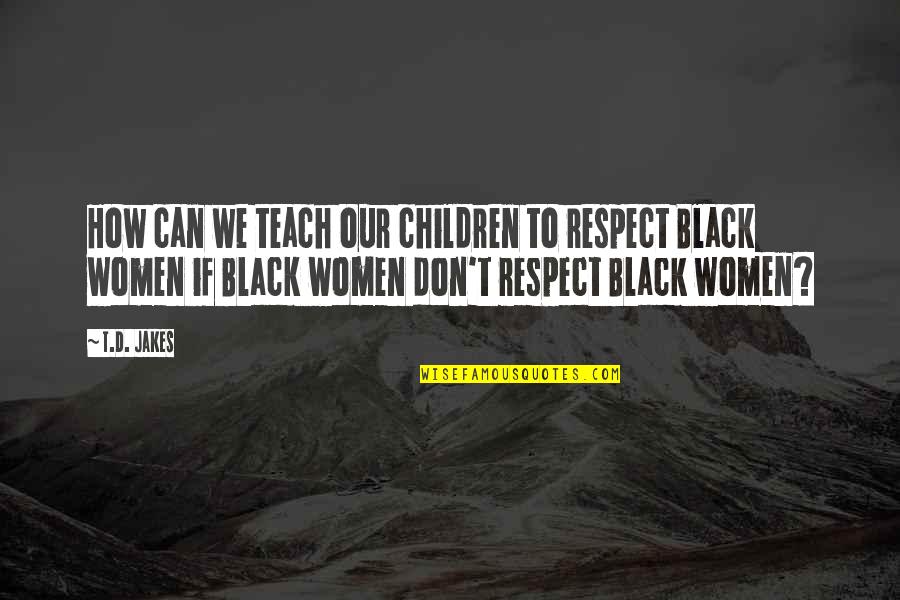 Children By Black Women Quotes By T.D. Jakes: How can we teach our children to respect