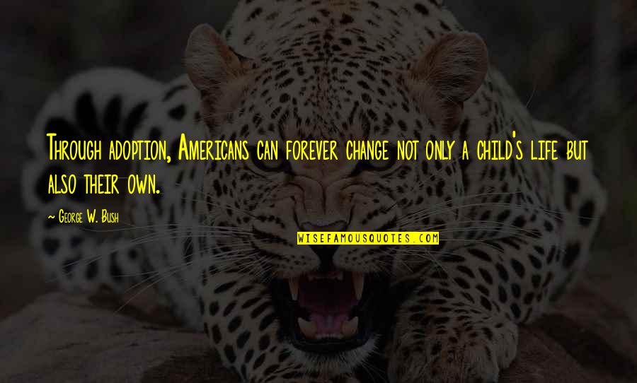 Children Change You Quotes By George W. Bush: Through adoption, Americans can forever change not only Children Change You Quotes By George W. Bush: Through adoption, Americans can forever change not only
