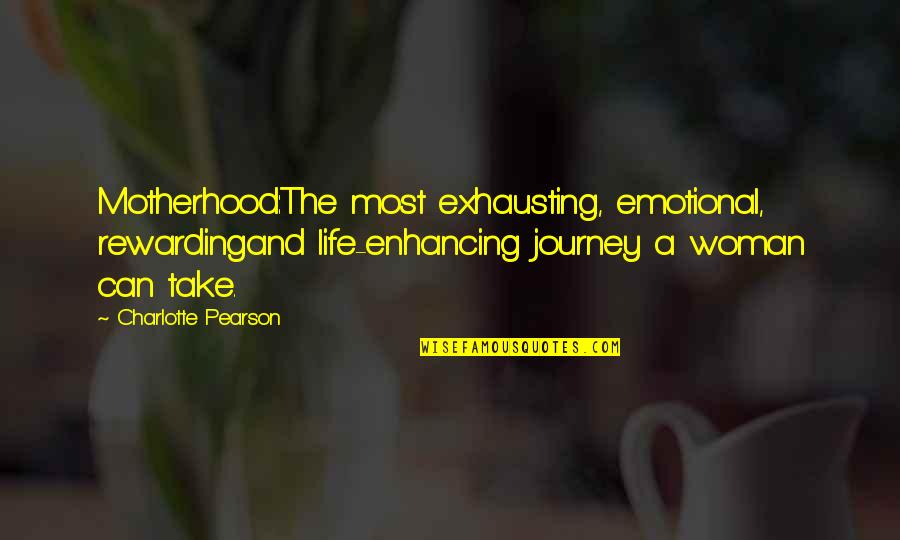 Children Changing Your Life Quotes By Charlotte Pearson: Motherhood:The most exhausting, emotional, rewardingand life-enhancing journey a