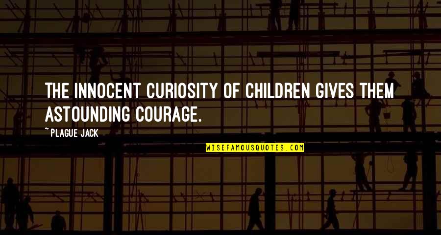 Children Curiosity Quotes By Plague Jack: The innocent curiosity of children gives them astounding