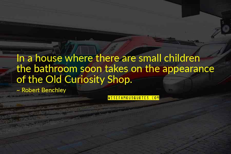 Children Curiosity Quotes By Robert Benchley: In a house where there are small children