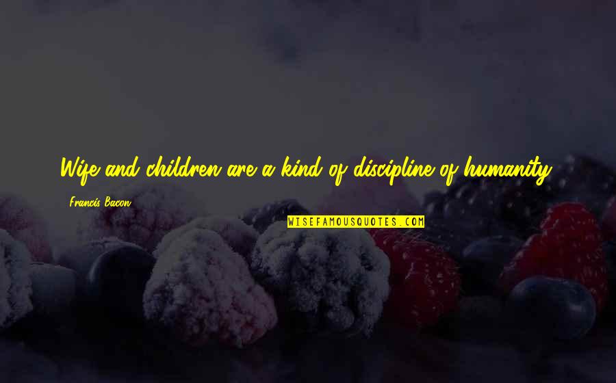 Children Discipline Quotes By Francis Bacon: Wife and children are a kind of discipline