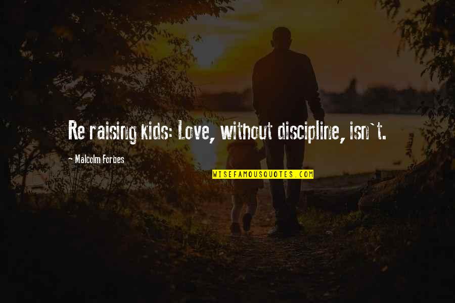 Children Discipline Quotes By Malcolm Forbes: Re raising kids: Love, without discipline, isn't.