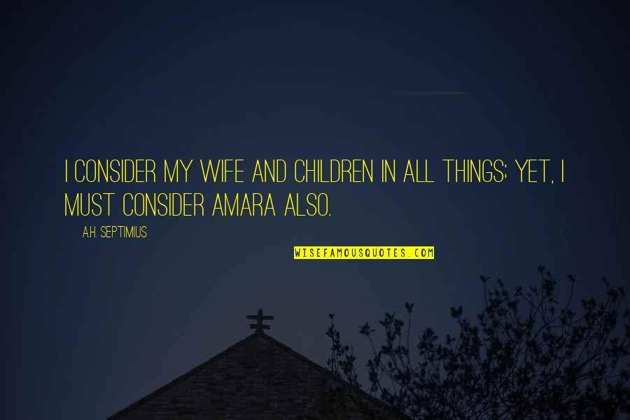 Children Family Quotes By A.H. Septimius: I consider my wife and children in all