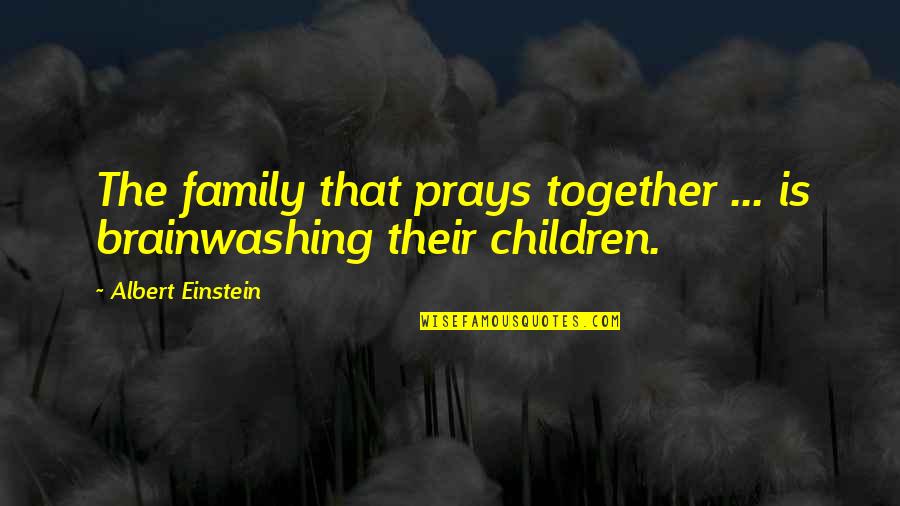 Children Family Quotes By Albert Einstein: The family that prays together ... is brainwashing