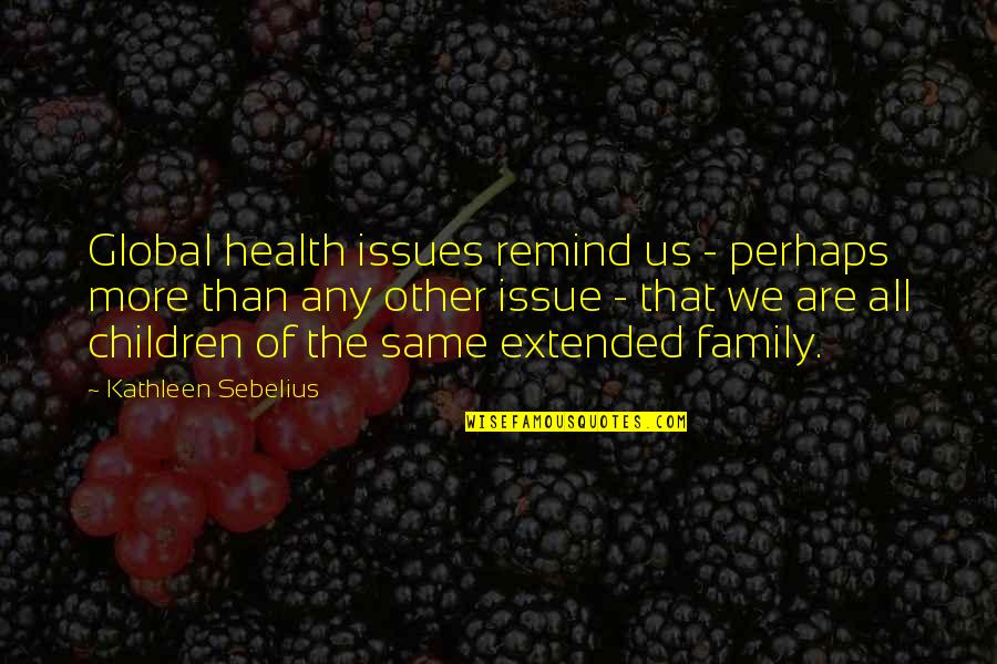 Children Family Quotes By Kathleen Sebelius: Global health issues remind us - perhaps more