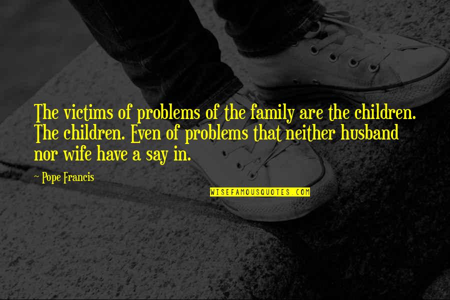 Children Family Quotes By Pope Francis: The victims of problems of the family are