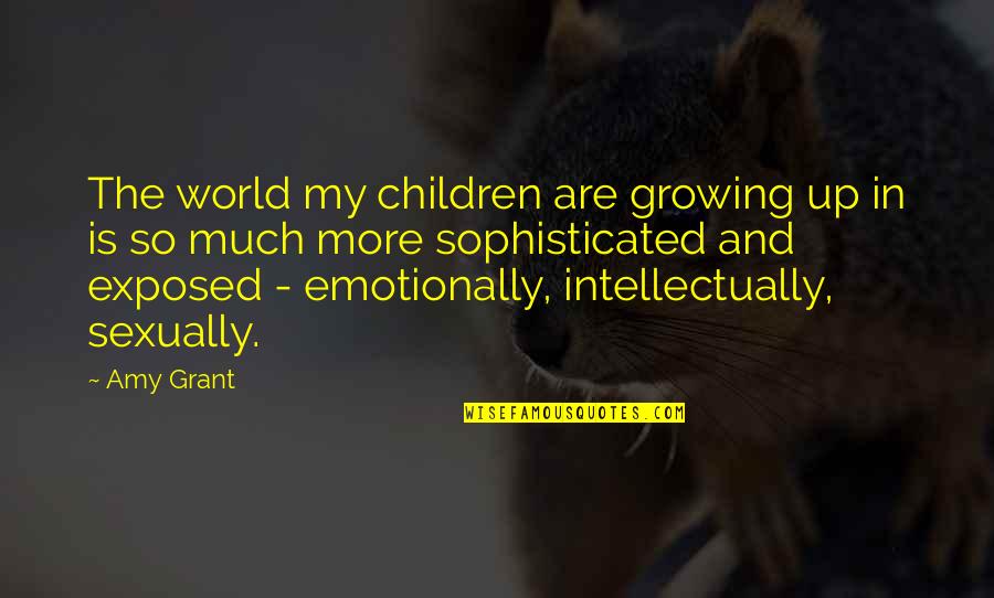 Children Growing Up Quotes By Amy Grant: The world my children are growing up in