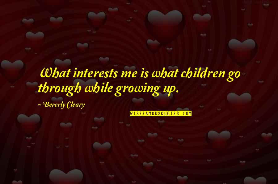 Children Growing Up Quotes By Beverly Cleary: What interests me is what children go through