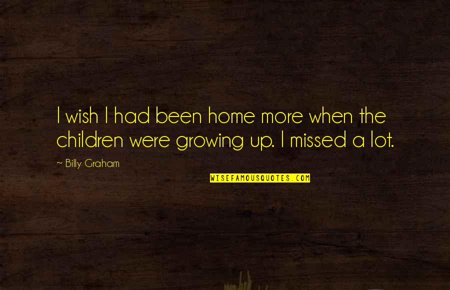 Children Growing Up Quotes By Billy Graham: I wish I had been home more when