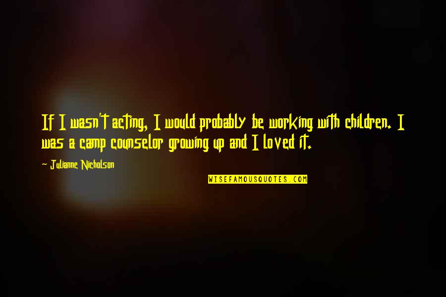 Children Growing Up Quotes By Julianne Nicholson: If I wasn't acting, I would probably be