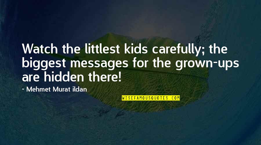 Children Grown Up Quotes By Mehmet Murat Ildan: Watch the littlest kids carefully; the biggest messages