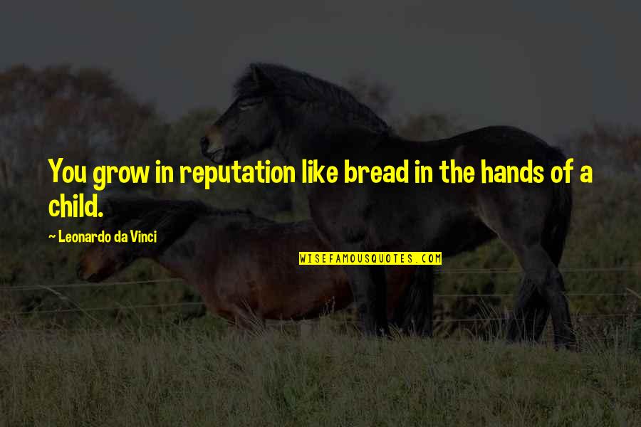 Children Hands Quotes By Leonardo Da Vinci: You grow in reputation like bread in the