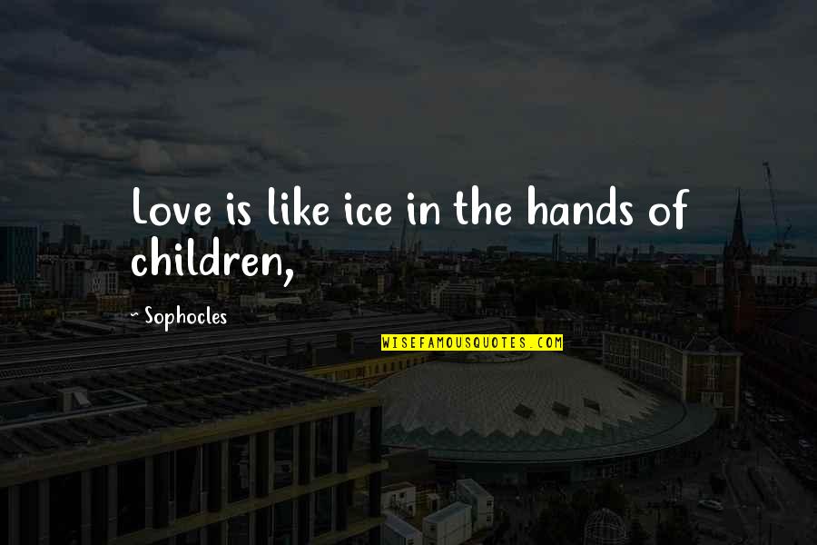 Children Hands Quotes By Sophocles: Love is like ice in the hands of
