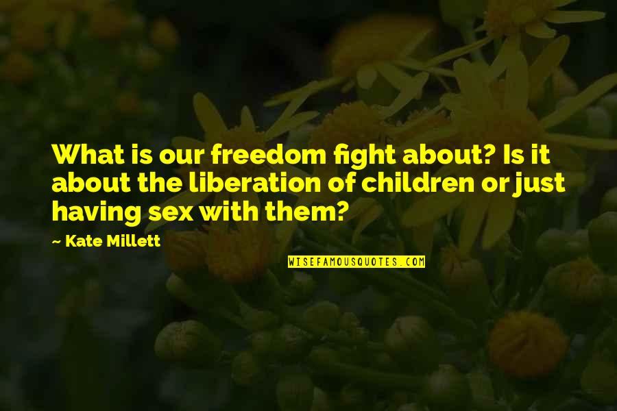Children Having Sex Quotes By Kate Millett: What is our freedom fight about? Is it